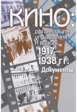 Кино: организация управления и власть  1917 1938 Политическая энциклопедия 978 5 8243 2024 4