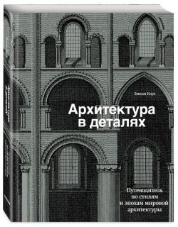 Архитектура в деталях: Путеводитель по стилям и эпохам мировой архитектуры Ivy Press 