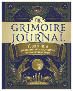 The Grimoire Journal: Твоя книга заклинаний  ритуалов рецептов и прочих нужных вещей Rockridge Press