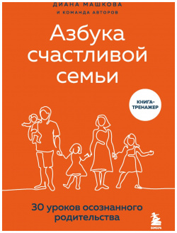 Азбука счастливой семьи: 30 уроков осознанного родительства (издание дополненное и расширенное) Бомбора 