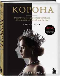 Корона: Официальный путеводитель по сериалу – Елизавета II и Уинстон Черчилль  Становление юной королевы Бомбора