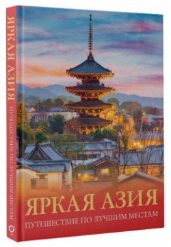 Яркая Азия: Путешествие по лучшим местам АСТ Эта книга – своеобразный прекрасно