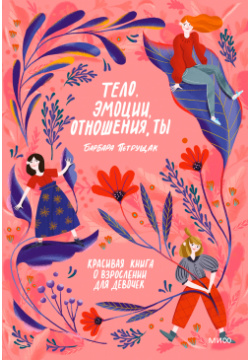 Тело  эмоции отношения ты: Красивая книга о взрослении для девочек Манн Иванов и Фербер (МИФ)