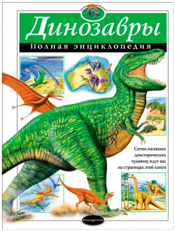 Динозавры: Полная энциклопедия Эксмо 