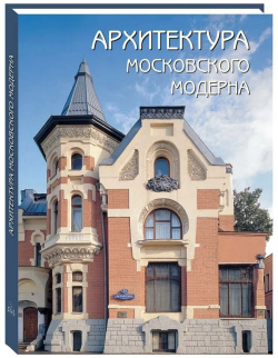 Архитектура московского модерна Белый город Альбом посвящен художественному