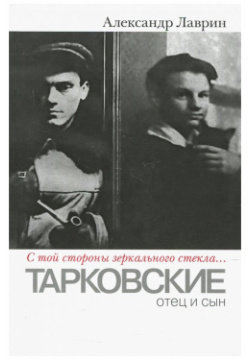 "С той стороны зеркального стекла…"  Тарковские: отец и сын ПрозаиК 978 5 91631 274 4