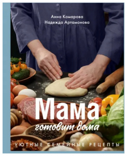 Мама готовит дома  Уютные семейные рецепты ИД Комсомольская правда 978 5 4470 0594 8