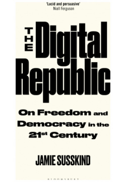 The Digital Republic  On Freedom and Democracy in 21st Century Bloomsbury 9781526625489