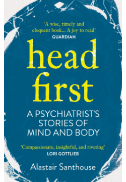 Head First  A Psychiatrists Stories of Mind and Body Atlantic 9781838950347