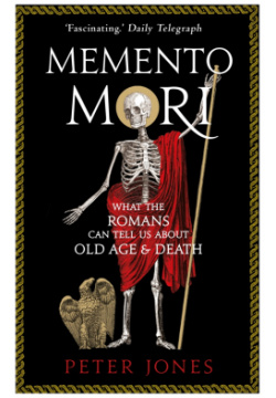 Memento Mori  What the Romans Can Tell Us About Old Age and Death Atlantic 9781786494825