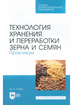 Технология хранения и переработки зерна семян  Практикум для СПО Лань 978 5 507 46516 3