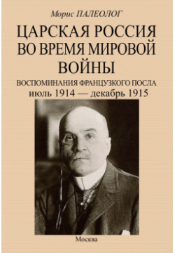 Царская Россия во время мировой войны  Воспоминания французского посла Июль 1914 декабрь 1915 Секачев В 978 5 4481 1542 4