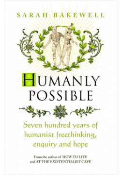 Humanly Possible  Seven Hundred Years of Humanist Freethinking Enquiry and Hope Chatto & Windus 9781784741662