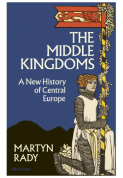 The Middle Kingdoms  A New History of Central Europe Allen Lane 9780241506158