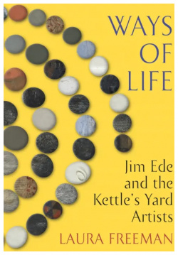 Ways of Life  Jim Ede and the Kettles Yard Artists Jonathan Cape 9781787331907