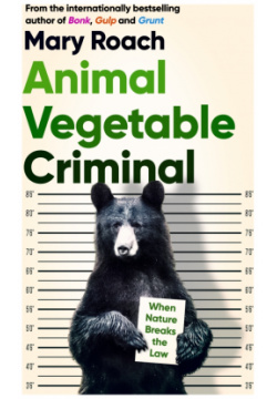 Animal Vegetable Criminal  When Nature Breaks the Law Oneworld Publications 9780861543649