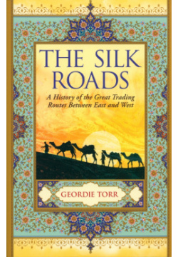 The Silk Roads  A History of Great Trading Routes Between East and West Arcturus 9781838574345
