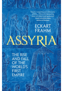 Assyria  The Rise and Fall of Worlds First Empire Bloomsbury 9781526623812