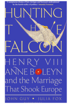 Hunting the Falcon  Henry VIII Anne Boleyn and Marriage That Shook Europe Bloomsbury 9781526631527