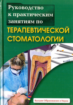 Руководство к практическим занятиям по терапевтической стоматологии Высшее образование и Наука 978 5 94084 026 8 
