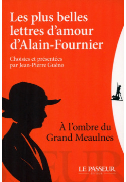 Les plus belles lettres damour dAlain Fournier  choisies et présentées par Jean Pierre Guéno Le Passeur editeur 9782368904299