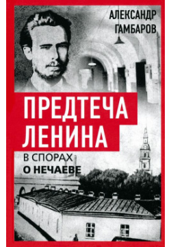 Предтеча Ленина  В спорах о Нечаеве Родина 978 5 00222 419 7 Книга выдающегося