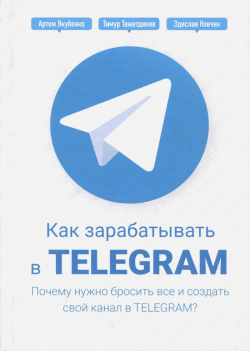Как зарабатывать в Telegram  Почему нужно бросить все и создать свой канал Telegram? Омега Л 978 5 9216 0125 3