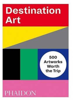 Phaidon Editors  Destination Art: 500 Artworks Worth the Trip Enjoy a world tour
