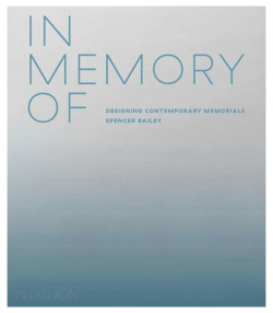 Spencer Bailey  In Memory Of: Designing Contemporary Memorials Rizzoli Exploring