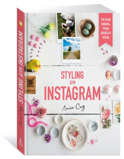 Лила Сид  Styling для Instagram Азбука 978 5 389 15370 7 «Как снимать