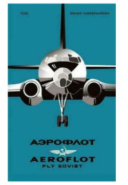 Bruno Vandermueren  Aeroflot: Fly Soviet: A Visual History Fuel Publishing