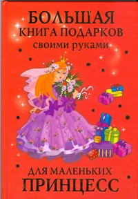 Большая книга подарков своими руками для маленьких принцесс Астрель 9785271233999 