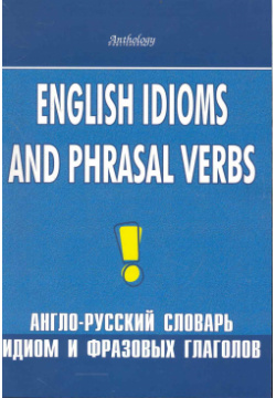 English idioms and phrasal verbs  Англо русский словарь идиом и фразовых глаголов Антология 9785950028298