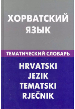 Хорватский язык  Тематический словарь 20000 слов и предложений Живой 9785803307075