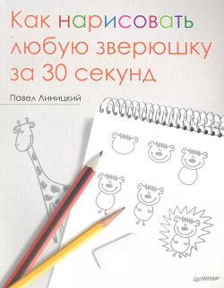 Как нарисовать любую зверюшку за 30 секунд Питер 9785496002639 Из этой книги вы
