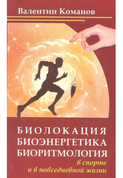 Биолокация  биоэнергетика биоритмология в спорте и повседневной жизни 2 е изд Амрита Русь 9785413015575