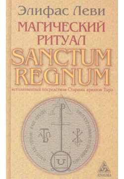 Магический ритуал Sanctum Regnum  истолкованный посредством Старших арканов Таро Энигма 9785946980975
