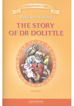 The Story of Dr Dolittle=История доктора Дулиттла : книга для чтения на английском языке в 5 классе общеобразовательных учебных заведений Антология 9785949622506 