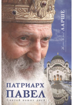 Патриарх Павел Святой наших дней (Ларше) Издательство Сретенского монастыря 