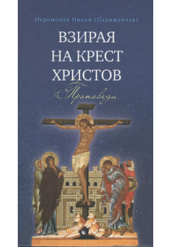 Взирая на Крест Христов  Проповеди Издательство Сретенского монастыря 9785753311597