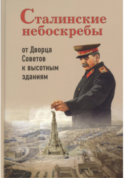 Сталинские небоскребы от Дворца Советов к высотным зданиям (3 изд) Васькин Спутник+ 9785997332907 
