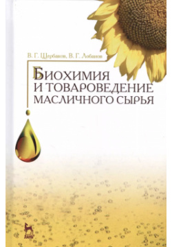 Биохимия и товароведение масличного сырья  Учебник 7 е изд стер Лань 9785811422616
