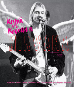 Курт Кобейн и Nirvana  Иллюстрированная история группы Эксмо 9785699974443