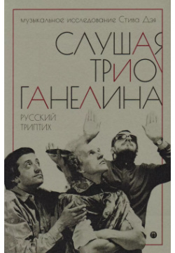 Слушая музыку трио Ганелина: Русский триптих Пальмира 9785521008469 