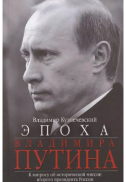Эпоха Владимира Путина  К вопросу об исторической миссии второго президента России Центрполиграф 9785227078292