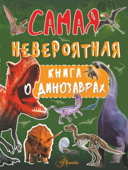 Невероятная книга о динозаврах АСТ 9785171078829 Это издание будет интересно