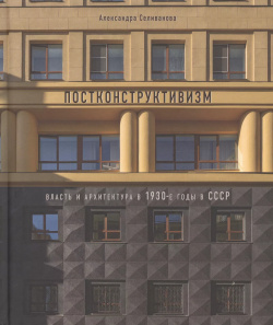 Постконструктивизм  Власть и архитектура в 1930 е годы СССР БуксМарт 9785604005590