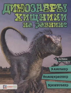 Динозавры  Хищники на равнине: аллозавр велоцираптор бронтозавр Хоббитека 9785907136267