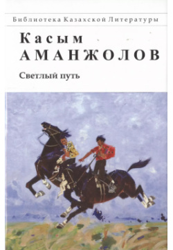 Светлый путь Астана 9965183325 Настоящее издание стихов и поэм Касыма Аманжолова