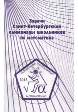 Задачи Санкт Петербургской олимпиады школьников по математике 2018 года МЦНМО 9785443913797 